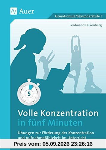 Volle Konzentration in fünf Minuten: Übungen zur Förderung der Konzentration und Aufnahmefähigkeit im Unterricht (1. bis 10. Klasse)