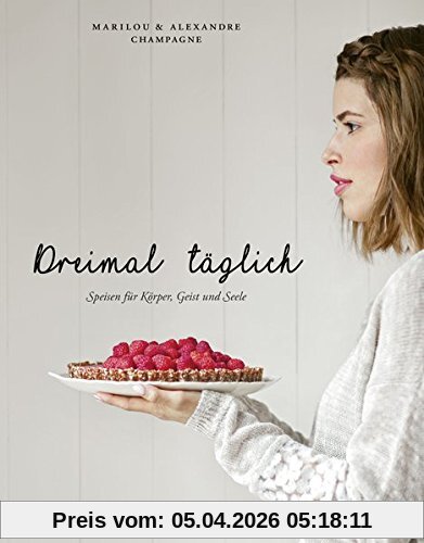 Dreimal täglich: Speisen für Körper, Geist und Seele