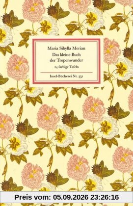 Das kleine Buch der Tropenwunder: Kolorierte Stiche von Maria Sibylla Merian (Insel Bücherei)