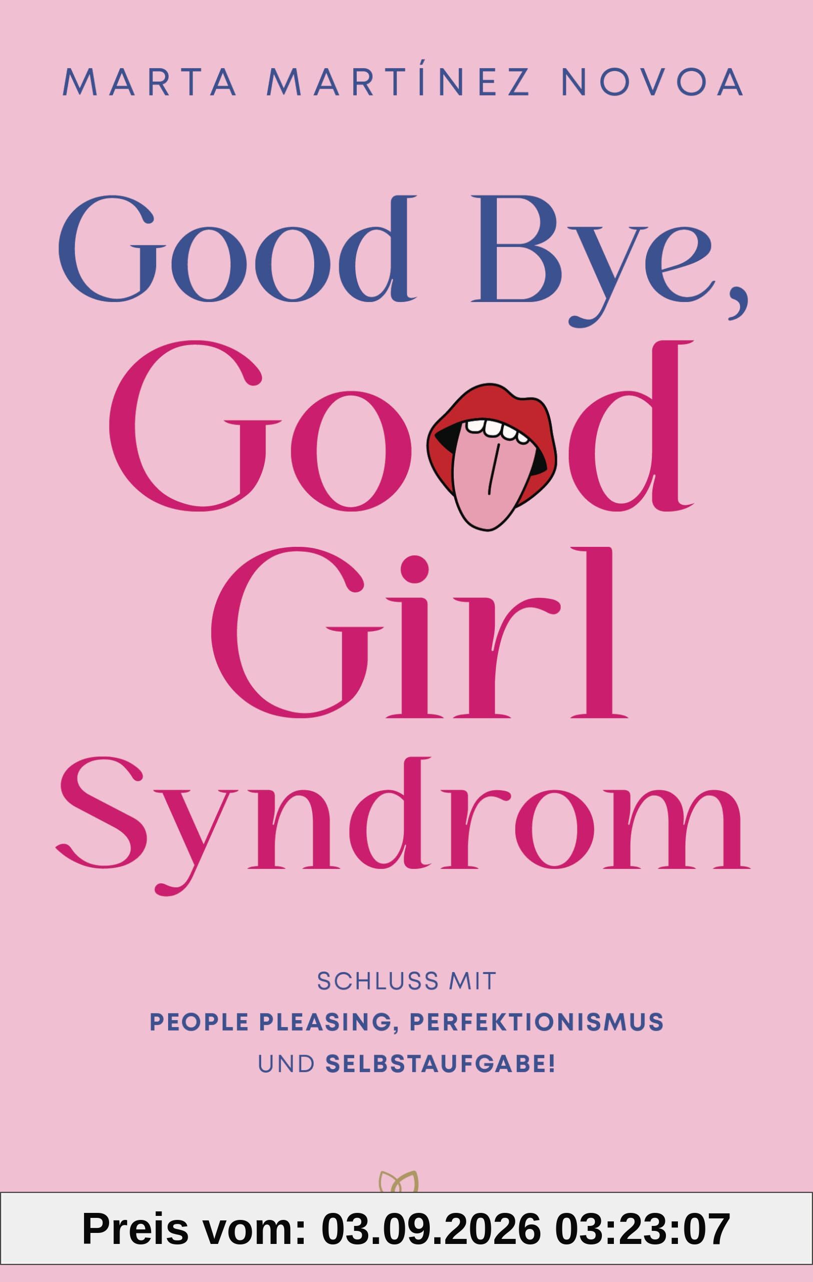 Good Bye, Good Girl Syndrom: Schluss mit People Pleasing, Perfektionismus und Selbstaufgabe! - Kraftvolle Tools für mehr Selbstbewusstsein von einer erfahrenen Psychotherapeutin