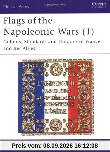 Flags of the Napoleonic Wars (1): Colours, Standards and Guidons of France and her Allies: Vol 1 (Men-at-Arms)
