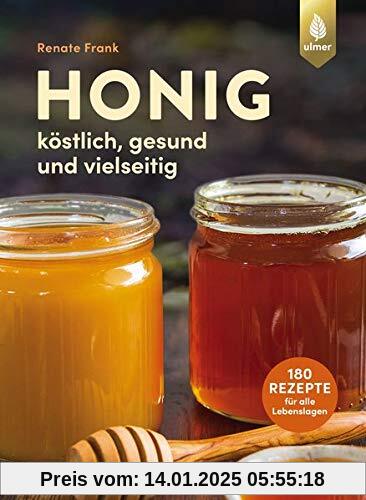 Honig: Köstlich, gesund und vielseitig. Mit 180 Rezepten für alle Lebenslagen