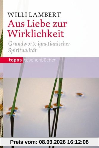 Aus Liebe zur Wirklichkeit: Grundworte ignatianischer Spiritualität