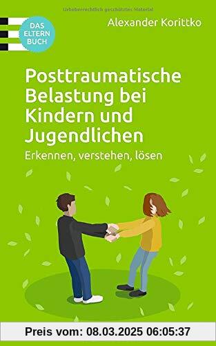 Posttraumatische Belastung bei Kindern und Jugendlichen: Erkennen, verstehen, lösen. Das Elternbuch (Carl-Auer Ratgeber)