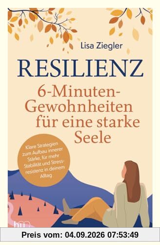 Resilienz – 6-Minuten-Gewohnheiten für eine starke Seele - Klare Strategien zum Aufbau innerer Stärke, für mehr Stabilität und Stressresistenz in deinem Alltag