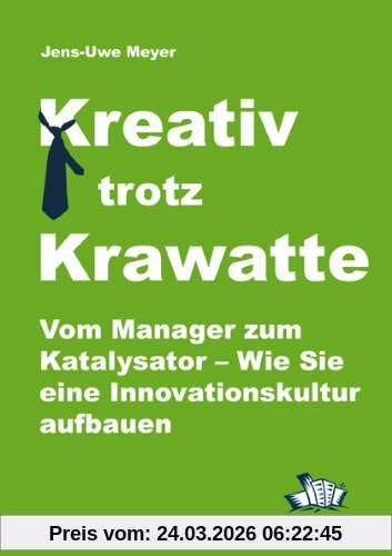 Kreativ trotz Krawatte. Vom Manager zum Katalysator:Wie Sie eine Innovationskultur aufbauen