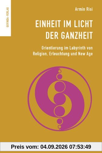 Einheit im Licht der Ganzheit: Orientierung im Labyrinth von Religion, Erleuchtung und New Age.