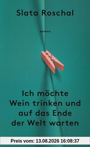 Ich möchte Wein trinken und auf das Ende der Welt warten: Roman | Eine neue literarische Stimme über die sozialen Umstände, die Mütter zu unglücklichen Menschen machen