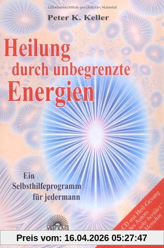 Heilung durch unbegrenzte Energien. Mit CD: Ein Selbsthilfeprogramm für jedermann. Audio-CD mit Heil-Gesang des Autors enthalten