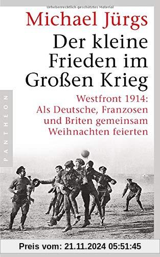 Der kleine Frieden im Großen Krieg: Westfront 1914: Als Deutsche, Franzosen und Briten gemeinsam Weihnachten feierten