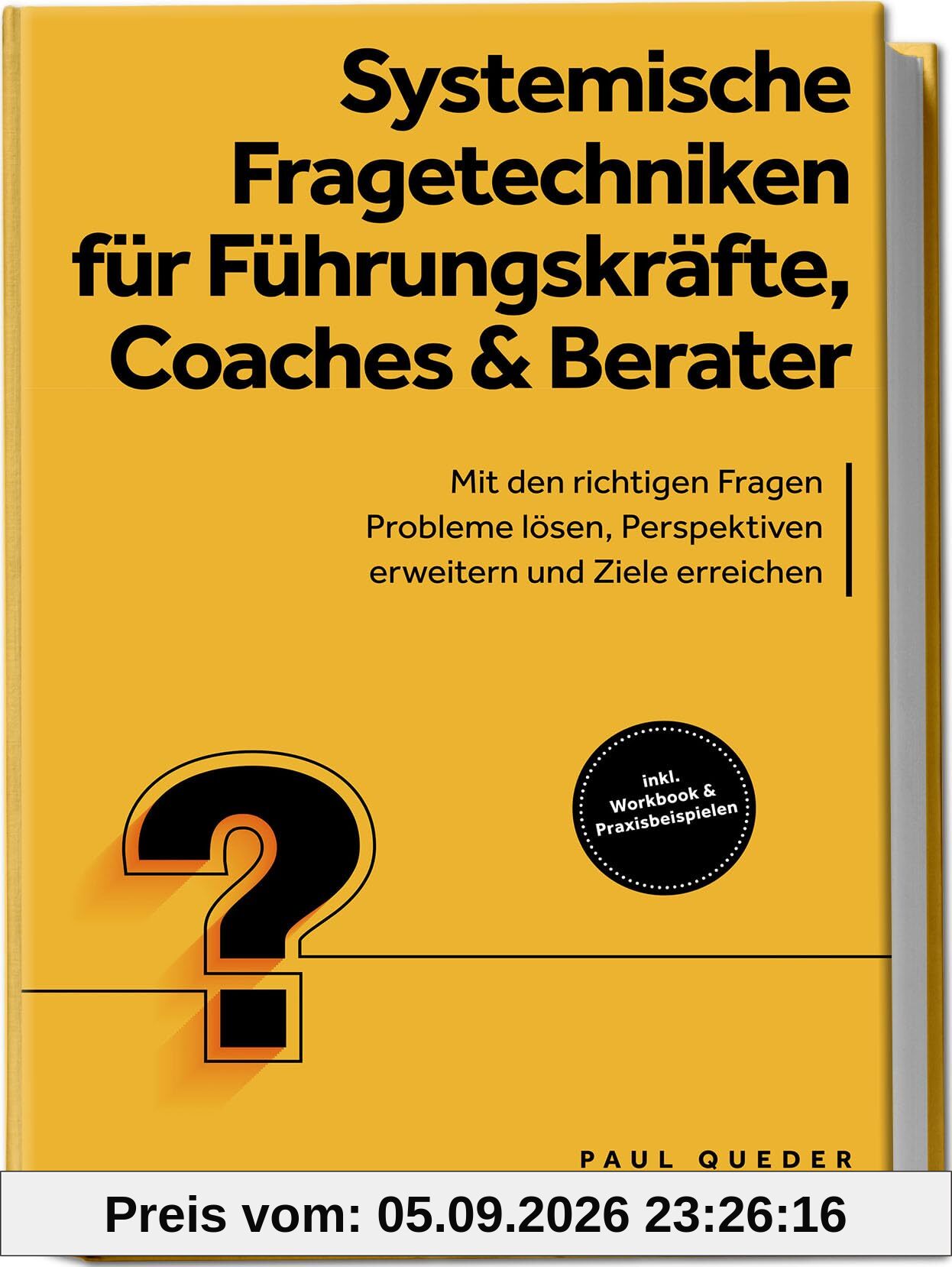 Systemische Fragetechniken für Führungskräfte, Coaches & Berater: Mit den richtigen Fragen Probleme lösen, Perspektiven erweitern und Ziele erreichen - inkl. Workbook & Praxisbeispielen