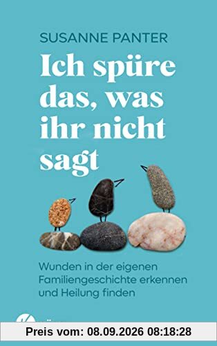 Ich spüre das, was ihr nicht sagt: Wunden in der eigenen Familiengeschichte erkennen und Heilung finden