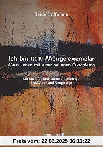 Ich bin K E I N Mängelexemplar – mein Leben mit einer seltenen Erkrankung: Ein Buch für Betroffene, Angehörige, Medizine