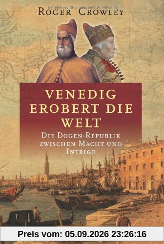 Venedig erobert die Welt: Die Dogen-Republik zwischen Macht und Intrige