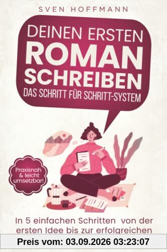 Deinen ersten Roman schreiben — Das Schritt für Schritt-System: In 5 einfachen Schritten von der ersten Idee bis zur erfolgreichen Veröffentlichung. Praxisnah & leicht umsetzbar!