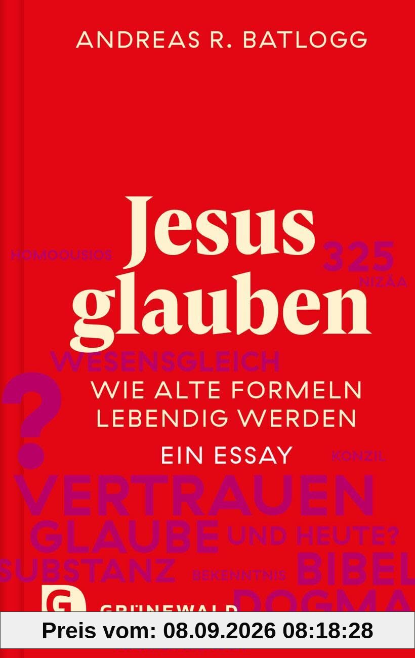 Jesus glauben: Wie alte Formeln lebendig werden. Ein Essay