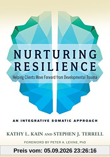 Nurturing Resilience: Helping Clients Move Forward from Developmental Trauma--An Integrative Somatic Approach