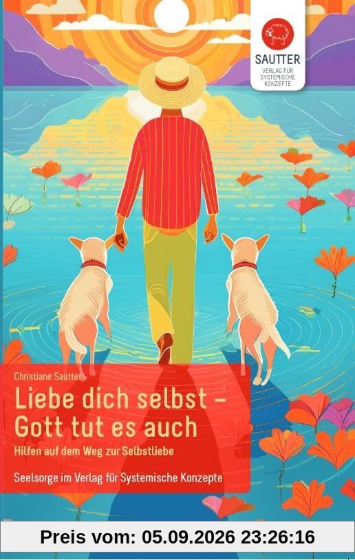 Liebe Dich selbst - Gott tut es auch: Hilfen auf dem Weg zur Selbstliebe