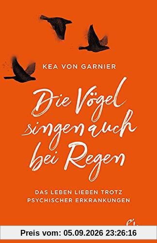 Die Vögel singen auch bei Regen: Das Leben lieben trotz psychischer Erkrankungen