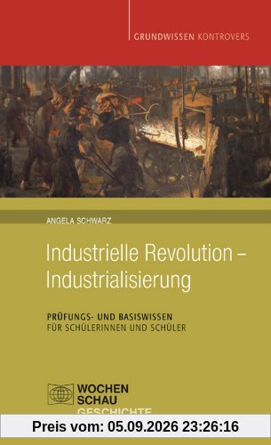 Industrielle Revolution - Industrialisierung: Prüfungs- und Basiswissen für Schülerinnen und Schüler (Grundwissen kontrovers)