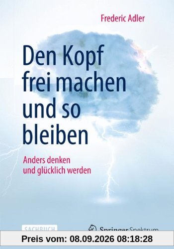 Den Kopf frei machen und so bleiben: Anders denken und glücklich werden