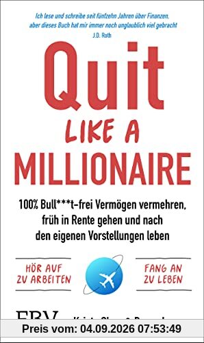 Quit Like a Millionaire: 100% Bull***t-frei Vermögen vermehren, früh in Rente gehen und nach den eigenen Vorstellungen leben