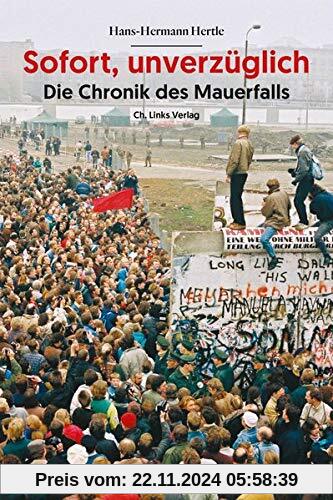 Sofort, unverzüglich: Die Chronik des Mauerfalls