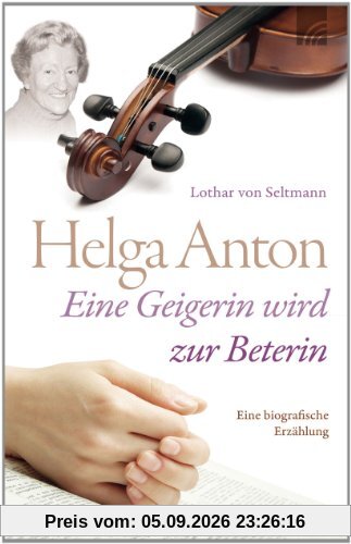 Helga Anton - eine Geigerin wird zur Beterin: Eine Biografie