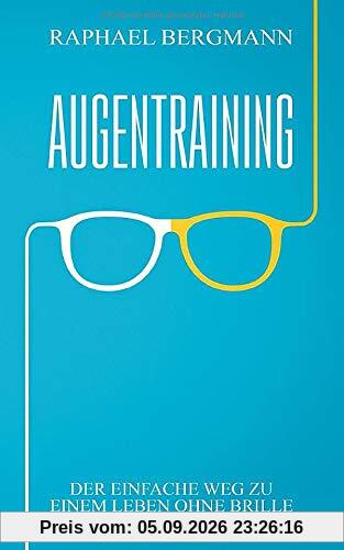 Augentraining: Der einfache Weg zu einem Leben ohne Brille - Wie du durch gezielte Übungen deine Sehkraft verbessern kannst und ein Leben ohne Brille führst