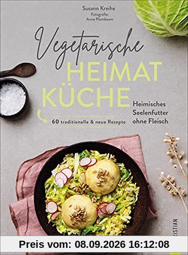 Kochbuch: Vegetarische Heimatküche. Heimisches Seelenfutter ohne Fleisch. 60 traditionelle & neue Rezepte. Altbekannte Rezepturen und neue Interpretationen deutscher Gerichte.