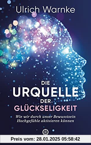 Die Urquelle der Glückseligkeit: Wie wir durch unser Bewusstsein Hochgefühle aktivieren können