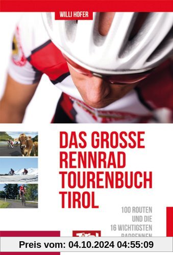 Das große Rennradtouren-Buch Tirol: 100 Routen und die 16 wichtigsten Radrennen