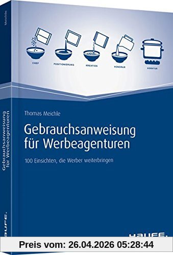Gebrauchsanweisung für Werbeagenturen: 100 Einsichten, die Werber weiterbringen (Haufe Fachbuch)