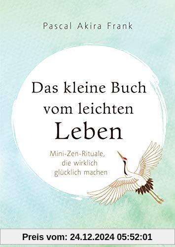 Das kleine Buch vom leichten Leben: Mini-Zen-Rituale, die wirklich glücklich machen