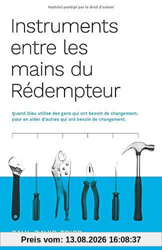 Instruments entre les mains du Rédempteur (Instruments in the Redeemer's Hands): Quand Dieu utilise des gens qui ont besoin de changement, pour en aider d'autres qui ont besoin de changement