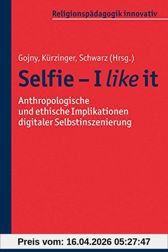 Selfie - I like it: Anthropologische und ethische Implikationen digitaler Selbstinszenierung (Religionspädagogik innovativ; Bd. 18)