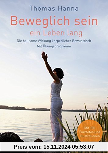 Beweglich sein - ein Leben lang: Die heilsame Wirkung körperlicher Bewusstheit. Mit Übungsprogramm - Überarbeitete Neuau