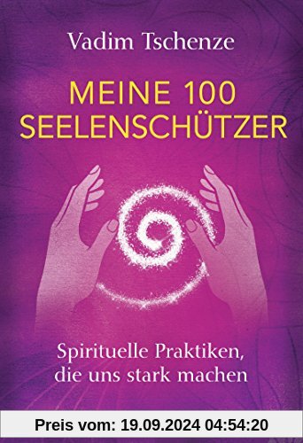 Meine 100 Seelenschützer: Spirituelle Praktiken, die uns stark machen