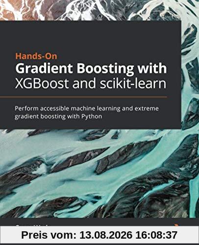 Hands-On Gradient Boosting with XGBoost and scikit-learn: Perform accessible machine learning and extreme gradient boosting with Python