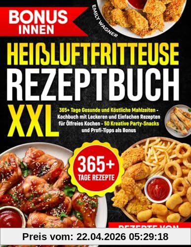 Heißluftfritteuse Rezeptbuch XXL: 365+ Tage Gesunde und Köstliche Mahlzeiten - Kochbuch mit Leckeren und Einfachen Rezepten für Ölfreies Kochen - 50 Kreative Party-Snacks und Profi-Tipps als Bonus