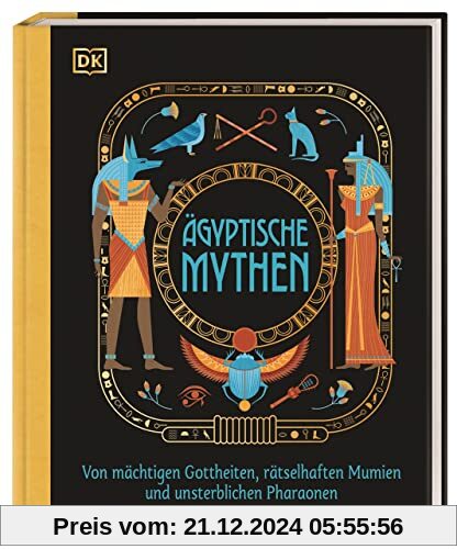 Ägyptische Mythen: Von mächtigen Gottheiten, rätselhaften Mumien und unsterblichen Pharaonen