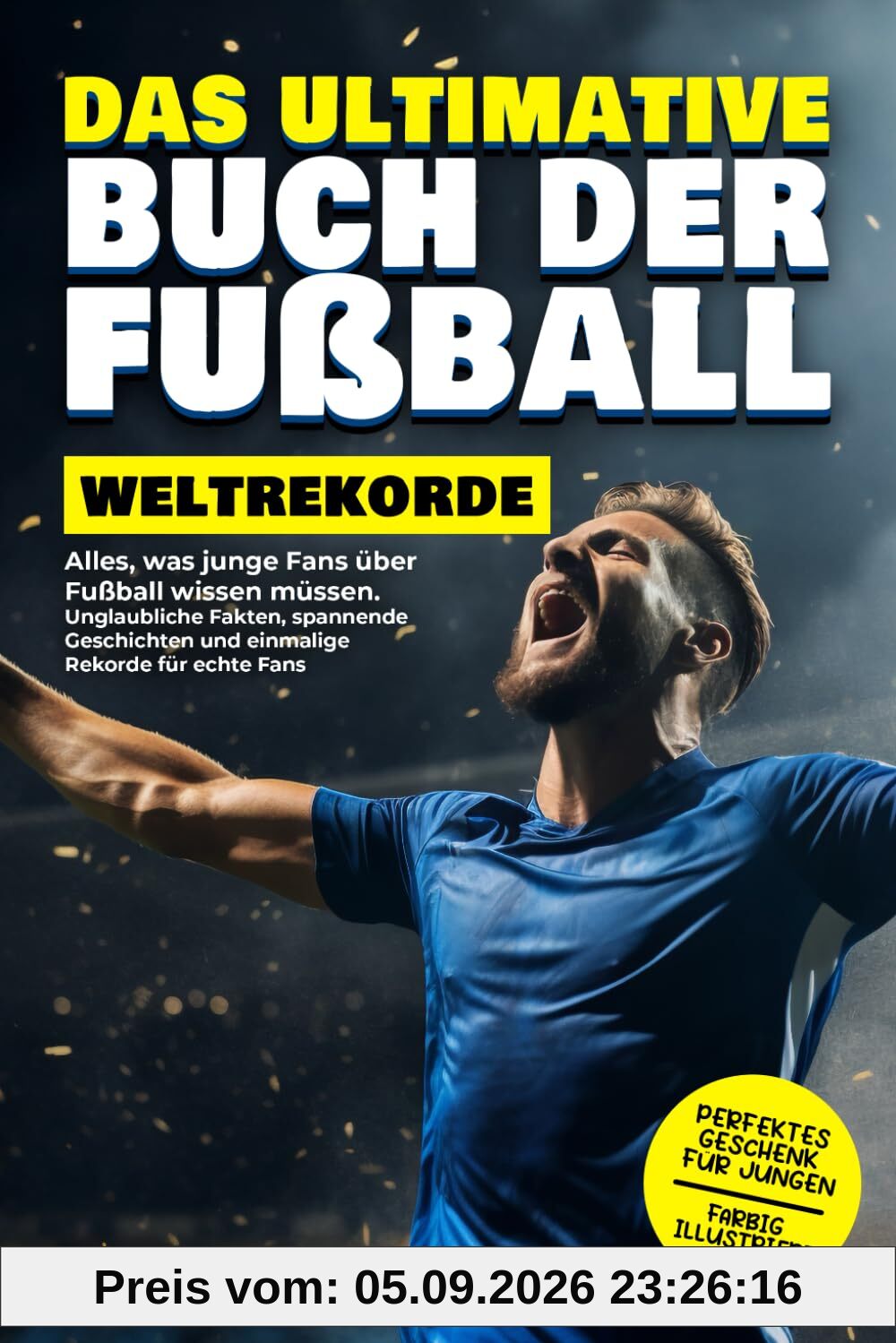 Das ultimative Buch der Fußball-Weltrekorde: Alles, was junge Fans über Fußball wissen müssen. Unglaubliche Fakten, spannende Geschichten und einmalige Rekorde für echte Fans