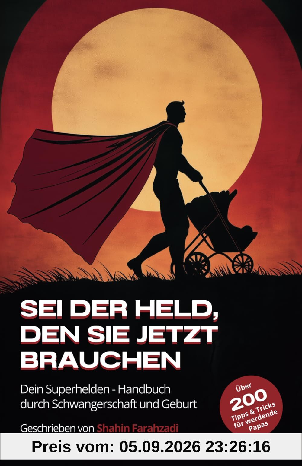 Sei der Held, den sie jetzt brauchen – Der ultimative Vater-Guide für Schwangerschaft, Geburt & das erste Jahr: Über 200 Tipps & Strategien für ... Bindung zu deinem Baby aufbaust und mehr!