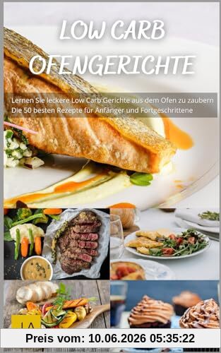 Low Carb Ofengerichte: Köstliche und einfache Rezepte für eine gesunde, kohlenhydratarme - Ernährung ohne Reue aus dem Ofen