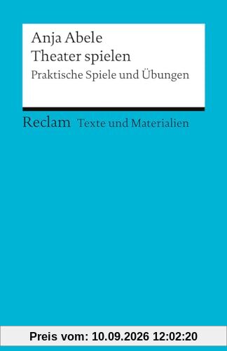 Theater spielen. Praktische Spiele und Übungen: Texte und Materialien für den Unterricht (Reclams Universal-Bibliothek)