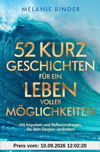 52 Kurzgeschichten für ein Leben voller Möglichkeiten - Mit Impulsen und Reflexionsfragen, die dein Denken verändern