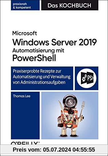 Microsoft Windows Server 2019 Automatisierung mit PowerShell – Das Kochbuch: Praxisorientierte Rezepte zur Automatisieru