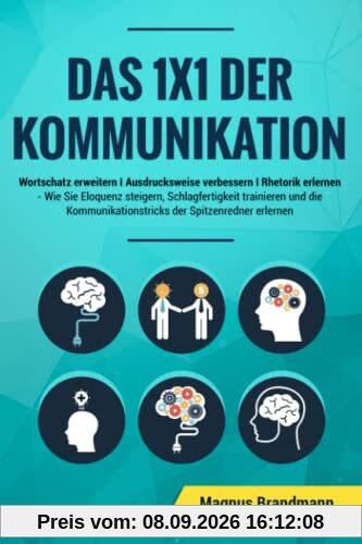 Das 1x1 der Kommunikation: Wortschatz erweitern I Ausdrucksweise verbessern I Rhetorik erlernen: Wie Sie Eloquenz steigern, Schlagfertigkeit ... der Spitzenredner erlernen