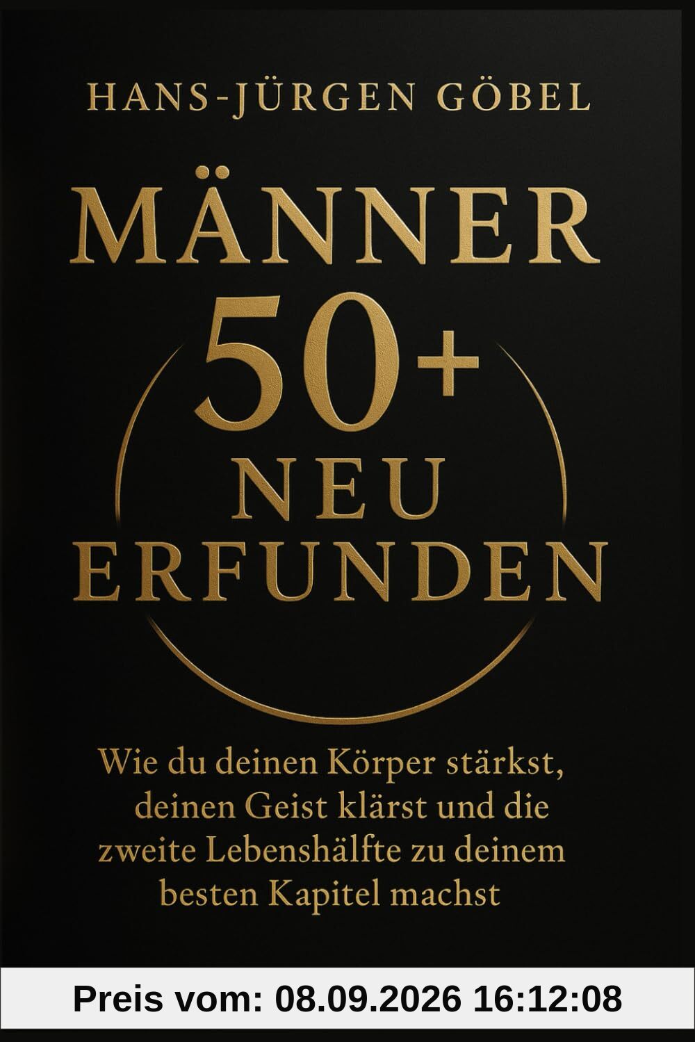 MÄNNER 50+ NEU ERFUNDEN: Wie du deinen Körper stärkst, deinen Geist klärst und die zweite Lebenshälfte zu deinem besten Kapitel machst