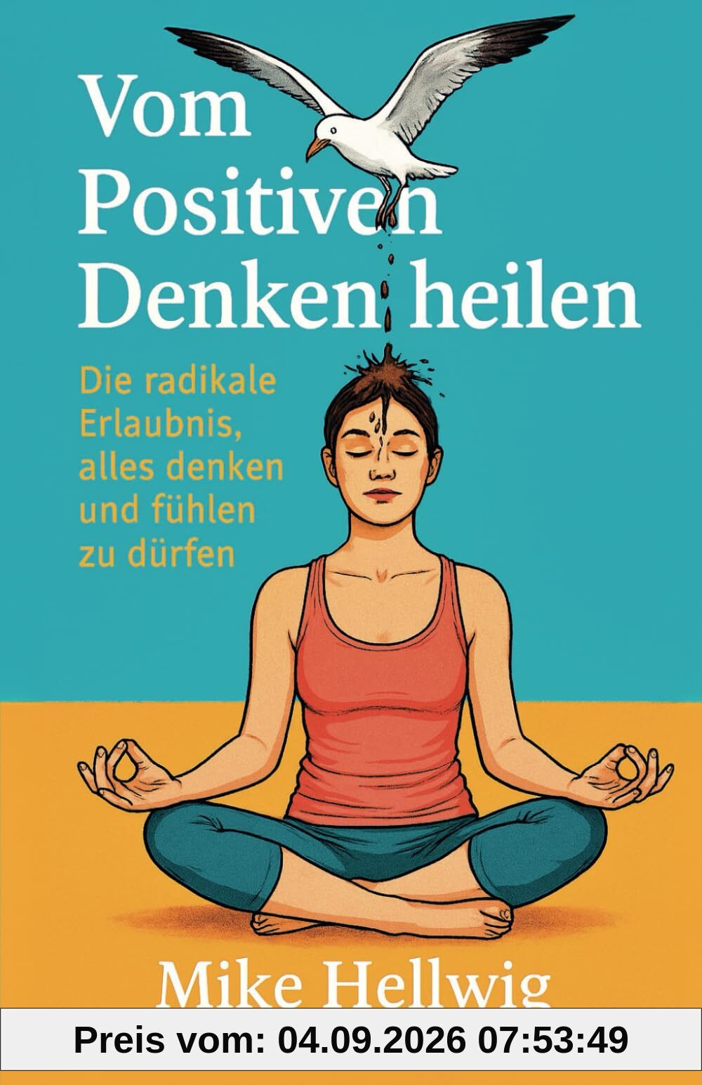 Vom Positiven Denken heilen: Die radikale Erlaubnis, alles denken und fühlen zu dürfen: 4 (Radikale Erlaubnis Projekt)